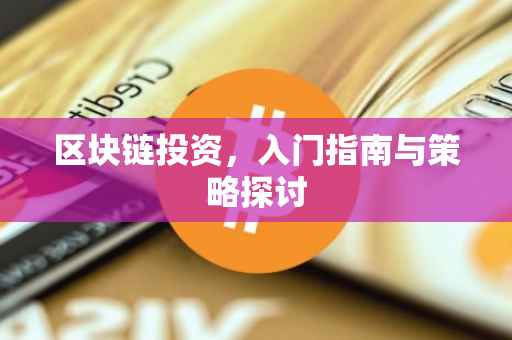 区块链投资，入门指南与策略探讨