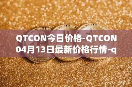 QTCON今日价格-QTCON04月13日最新价格行情-qtcon最新走势消息