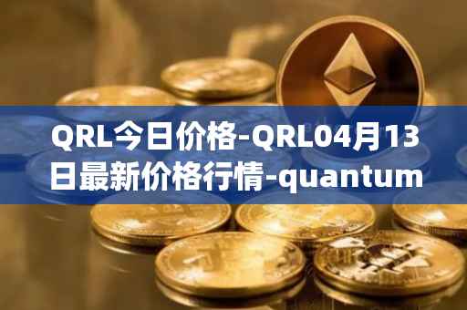 QRL今日价格-QRL04月13日最新价格行情-quantum-resistant-ledger最新走势消息