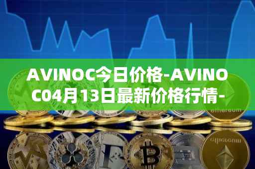 AVINOC今日价格-AVINOC04月13日最新价格行情-avinoc最新走势消息