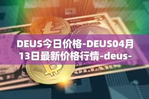 DEUS今日价格-DEUS04月13日最新价格行情-deus-finance最新走势消息