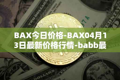 BAX今日价格-BAX04月13日最新价格行情-babb最新走势消息