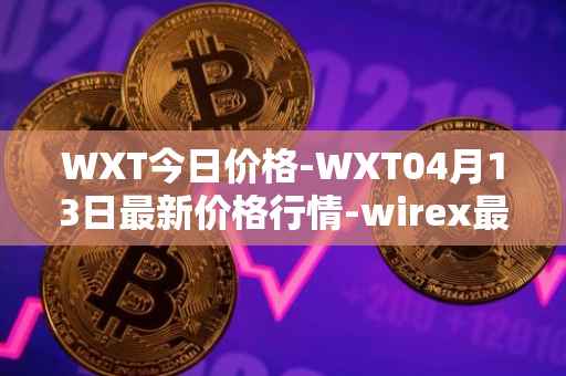 WXT今日价格-WXT04月13日最新价格行情-wirex最新走势消息