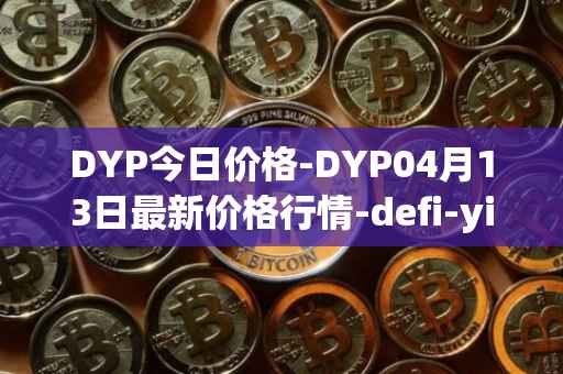 DYP今日价格-DYP04月13日最新价格行情-defi-yield-protocol最新走势消息