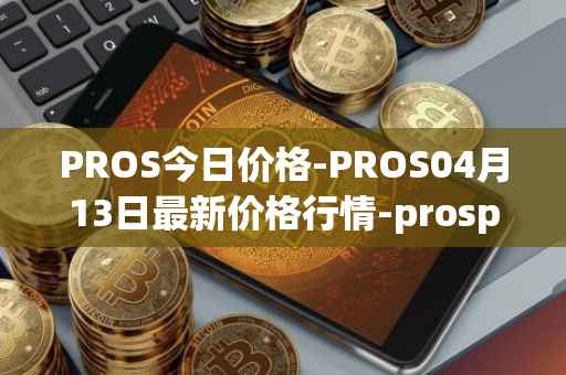 PROS今日价格-PROS04月13日最新价格行情-prosper最新走势消息