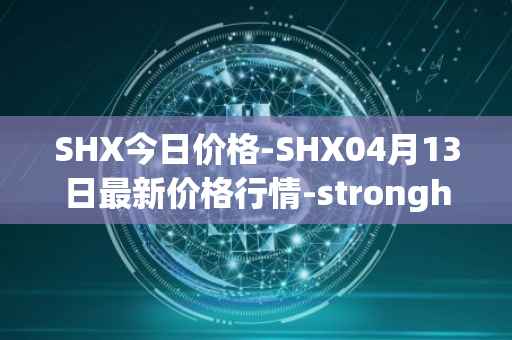 SHX今日价格-SHX04月13日最新价格行情-stronghold-token最新走势消息