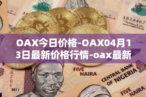 OAX今日价格-OAX04月13日最新价格行情-oax最新走势消息