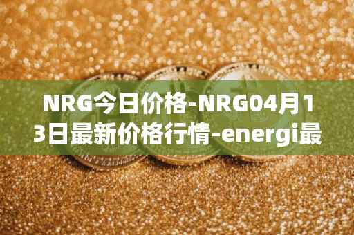 NRG今日价格-NRG04月13日最新价格行情-energi最新走势消息
