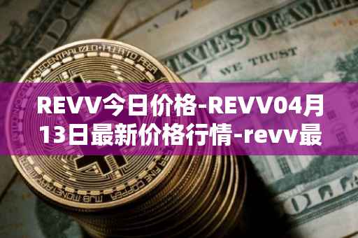 REVV今日价格-REVV04月13日最新价格行情-revv最新走势消息