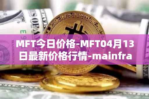 MFT今日价格-MFT04月13日最新价格行情-mainframe最新走势消息