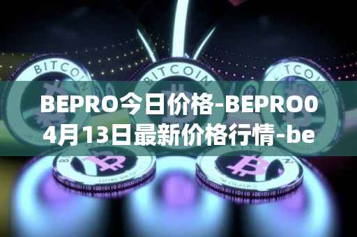 BEPRO今日价格-BEPRO04月13日最新价格行情-betprotocol最新走势消息