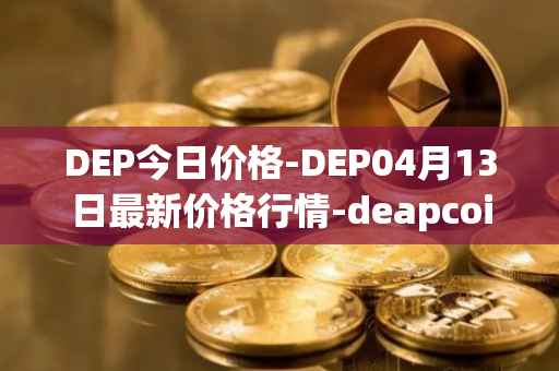 DEP今日价格-DEP04月13日最新价格行情-deapcoin最新走势消息