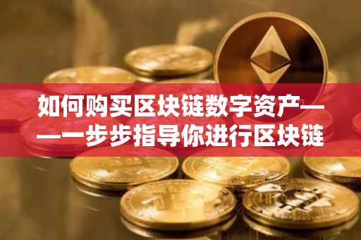 如何购买区块链数字资产——一步步指导你进行区块链投资