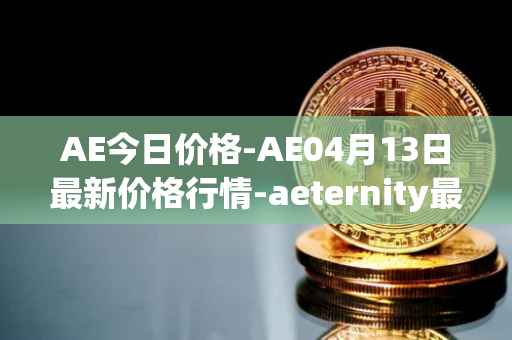 AE今日价格-AE04月13日最新价格行情-aeternity最新走势消息