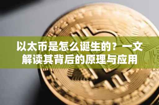 以太币是怎么诞生的？一文解读其背后的原理与应用