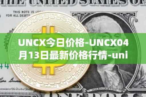 UNCX今日价格-UNCX04月13日最新价格行情-unicrypt-2最新走势消息