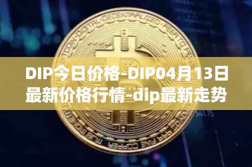 DIP今日价格-DIP04月13日最新价格行情-dip最新走势消息