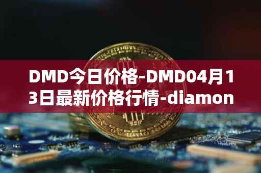 DMD今日价格-DMD04月13日最新价格行情-diamond最新走势消息