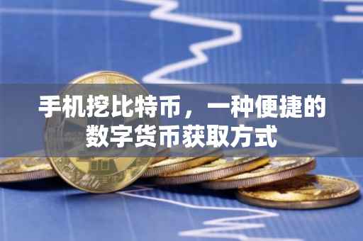 手机挖比特币，一种便捷的数字货币获取方式
