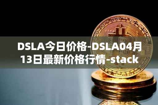 DSLA今日价格-DSLA04月13日最新价格行情-stacktical最新走势消息