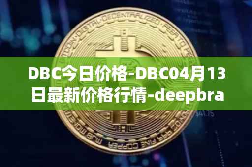 DBC今日价格-DBC04月13日最新价格行情-deepbrain-chain最新走势消息