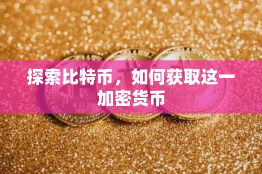 探索比特币，如何获取这一加密货币