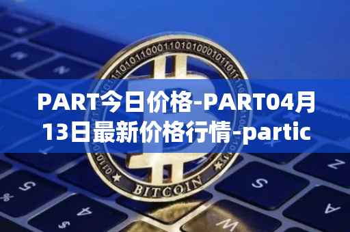 PART今日价格-PART04月13日最新价格行情-particl最新走势消息