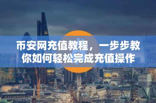 币安网充值教程，一步步教你如何轻松完成充值操作