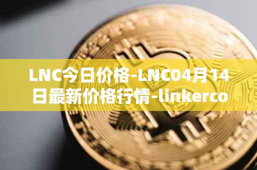 LNC今日价格-LNC04月14日最新价格行情-linkercoin最新走势消息