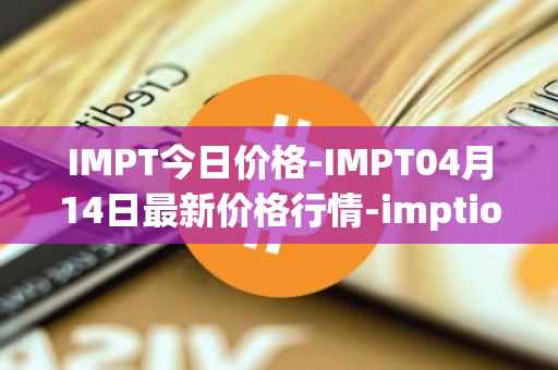 IMPT今日价格-IMPT04月14日最新价格行情-imptio最新走势消息