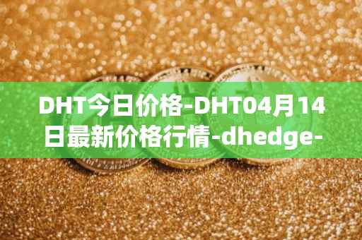 DHT今日价格-DHT04月14日最新价格行情-dhedge-dao最新走势消息