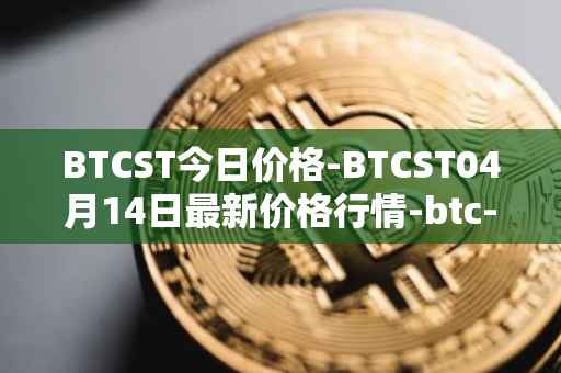 BTCST今日价格-BTCST04月14日最新价格行情-btc-standard-hashrate-token最新走势消息