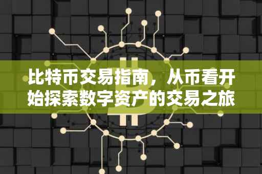 比特币交易指南，从币看开始探索数字资产的交易之旅