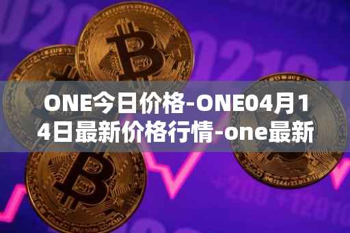 ONE今日价格-ONE04月14日最新价格行情-one最新走势消息