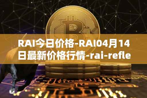 RAI今日价格-RAI04月14日最新价格行情-rai-reflex-index最新走势消息