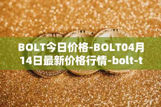 BOLT今日价格-BOLT04月14日最新价格行情-bolt-token最新走势消息