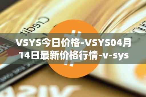 VSYS今日价格-VSYS04月14日最新价格行情-v-systems最新走势消息