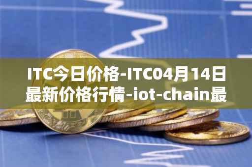 ITC今日价格-ITC04月14日最新价格行情-iot-chain最新走势消息