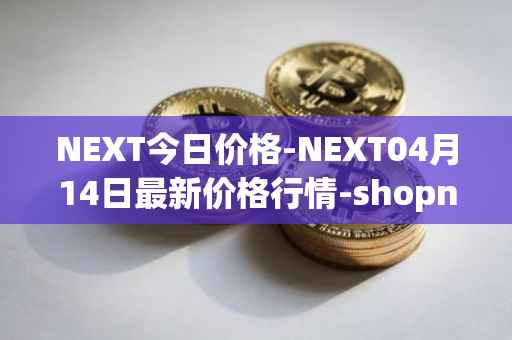 NEXT今日价格-NEXT04月14日最新价格行情-shopnext-nexttoken最新走势消息