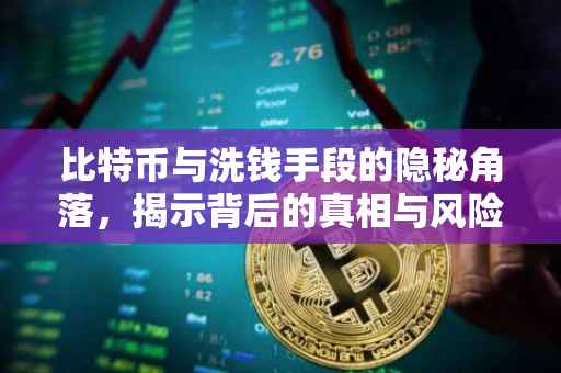 比特币与洗钱手段的隐秘角落，揭示背后的真相与风险