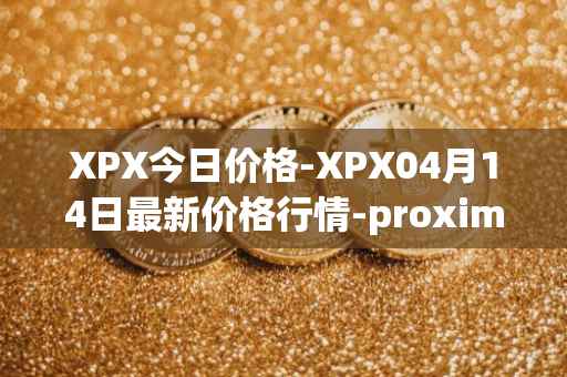 XPX今日价格-XPX04月14日最新价格行情-proximax最新走势消息