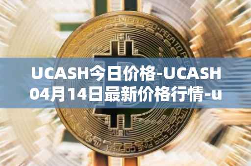 UCASH今日价格-UCASH04月14日最新价格行情-ucash最新走势消息