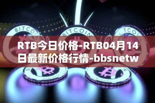 RTB今日价格-RTB04月14日最新价格行情-bbsnetwork最新走势消息