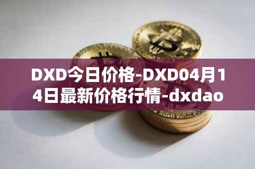 DXD今日价格-DXD04月14日最新价格行情-dxdao最新走势消息