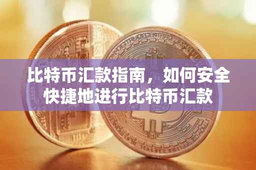 比特币汇款指南，如何安全快捷地进行比特币汇款