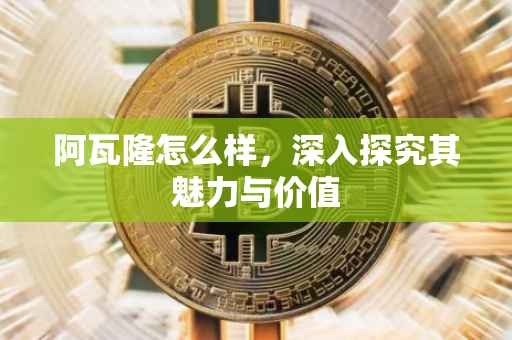阿瓦隆怎么样，深入探究其魅力与价值