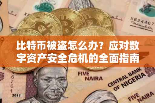 比特币被盗怎么办？应对数字资产安全危机的全面指南