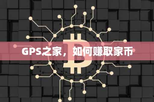 GPS之家，如何赚取家币
