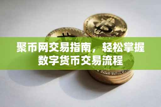 聚币网交易指南，轻松掌握数字货币交易流程