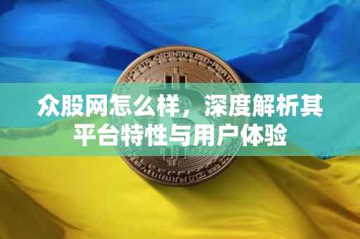 众股网怎么样，深度解析其平台特性与用户体验